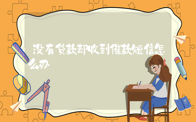 没有贷款却收到催款短信怎么办插图