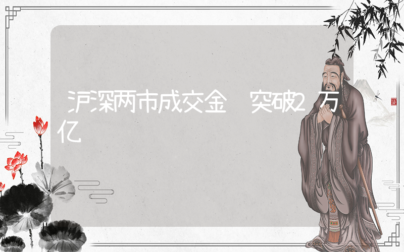 沪深两市成交金额突破2万亿插图