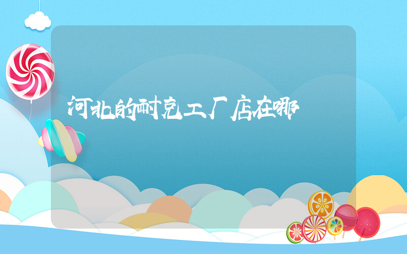 河北的耐克工厂店在哪插图