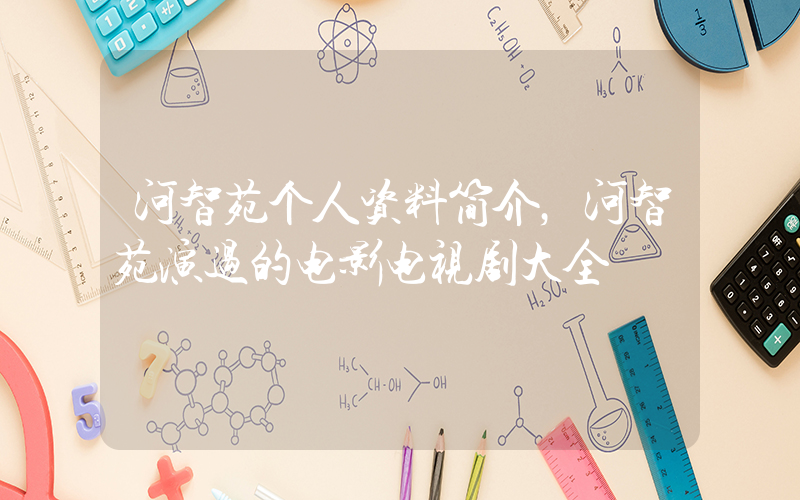 河智苑个人资料简介，河智苑演过的电影电视剧大全插图