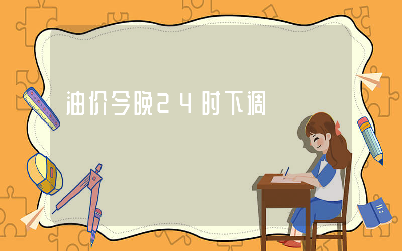 油价今晚24时下调插图