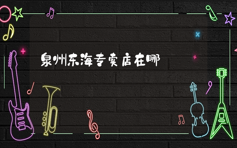 泉州东海专卖店在哪插图