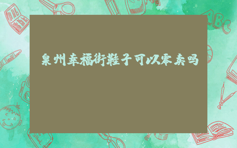 泉州幸福街鞋子可以零卖吗插图