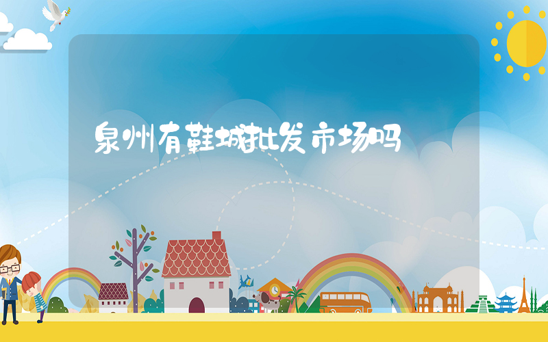 泉州有鞋城批发市场吗插图