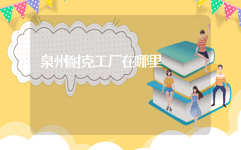 泉州耐克工厂在哪里插图