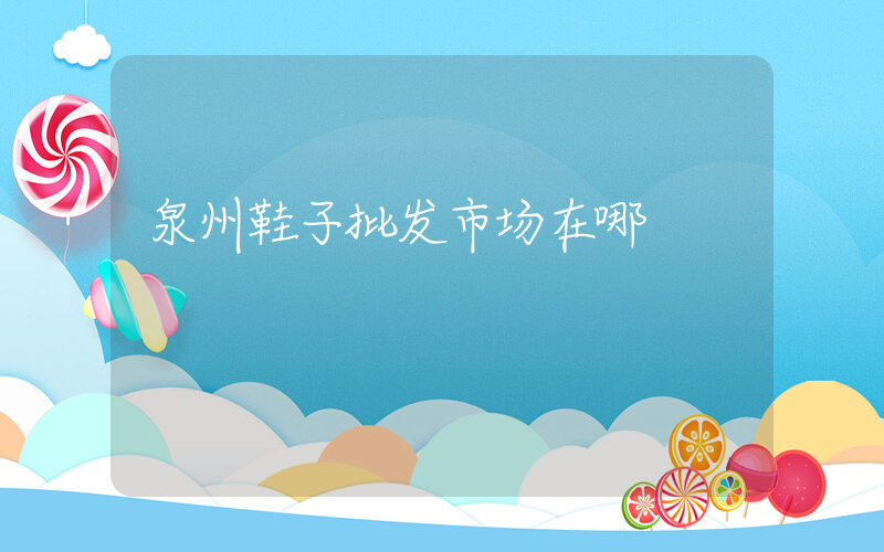 泉州鞋子批发市场在哪插图