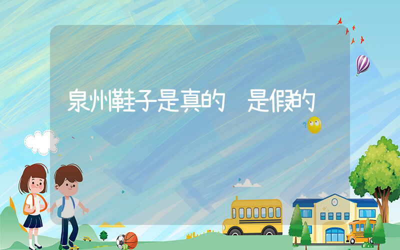泉州鞋子是真的还是假的插图