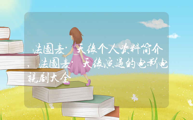 法图麦·天缘个人资料简介,法图麦·天缘演过的电影电视剧大全插图 法图麦·天缘个人资料简介,法图麦·天缘演过的电影电视剧大全插图