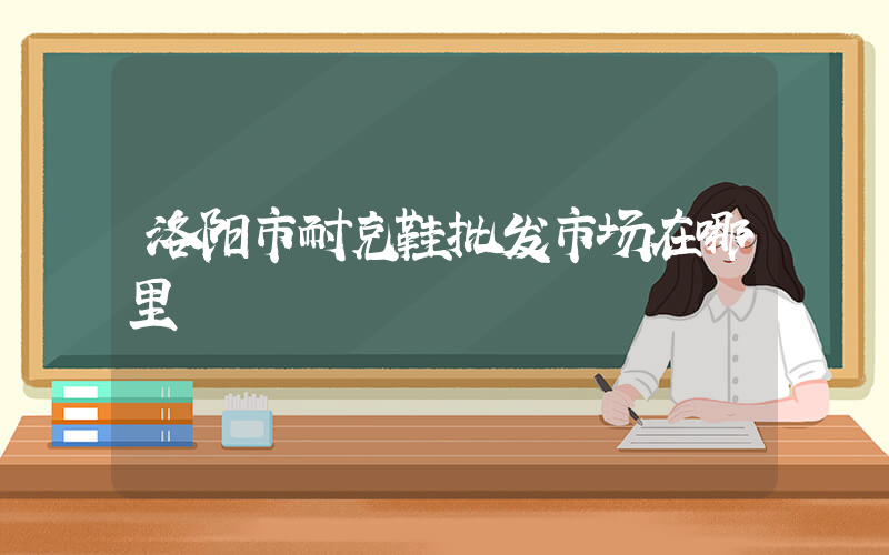 洛阳市耐克鞋批发市场在哪里插图