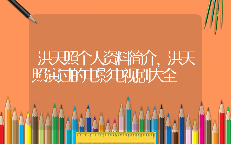 洪天照个人资料简介,洪天照演过的电影电视剧大全插图 洪天照个人资料简介,洪天照演过的电影电视剧大全插图