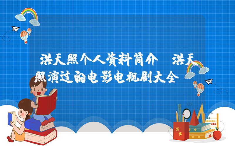 洪天照个人资料简介，洪天照演过的电影电视剧大全插图