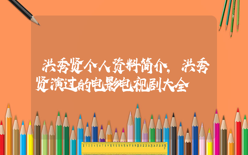 洪秀贤个人资料简介,洪秀贤演过的电影电视剧大全插图 洪秀贤个人资料简介,洪秀贤演过的电影电视剧大全插图