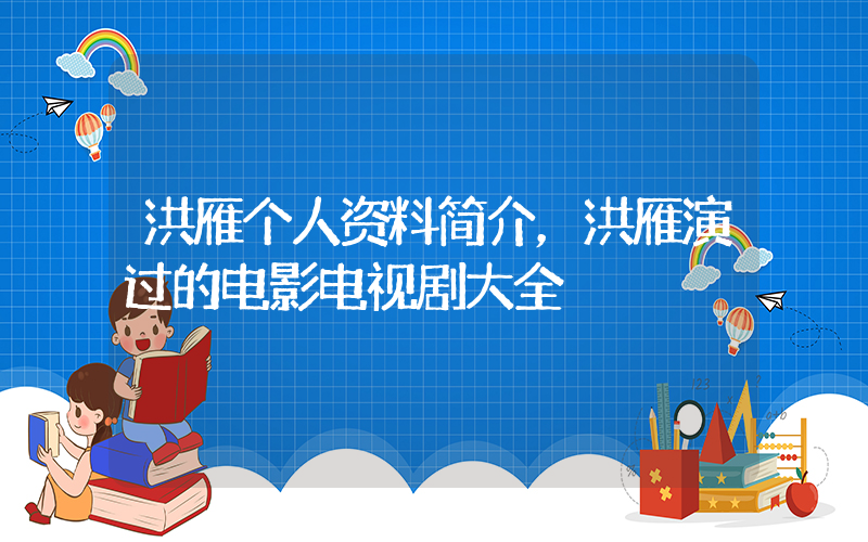 洪雁个人资料简介，洪雁演过的电影电视剧大全插图