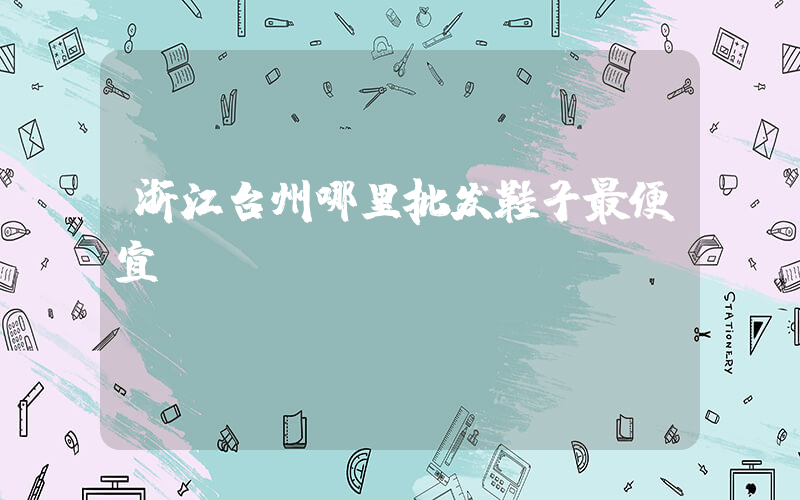 浙江台州哪里批发鞋子最便宜插图