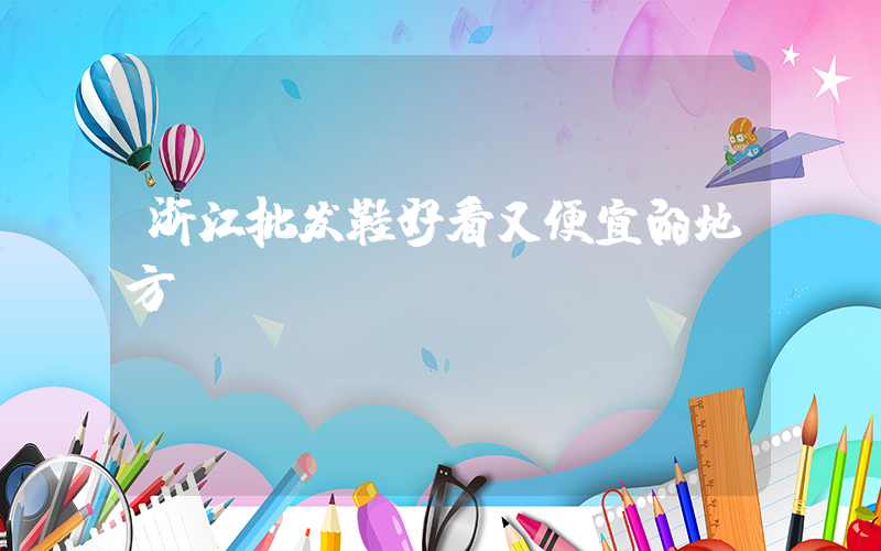 浙江批发鞋好看又便宜的地方插图