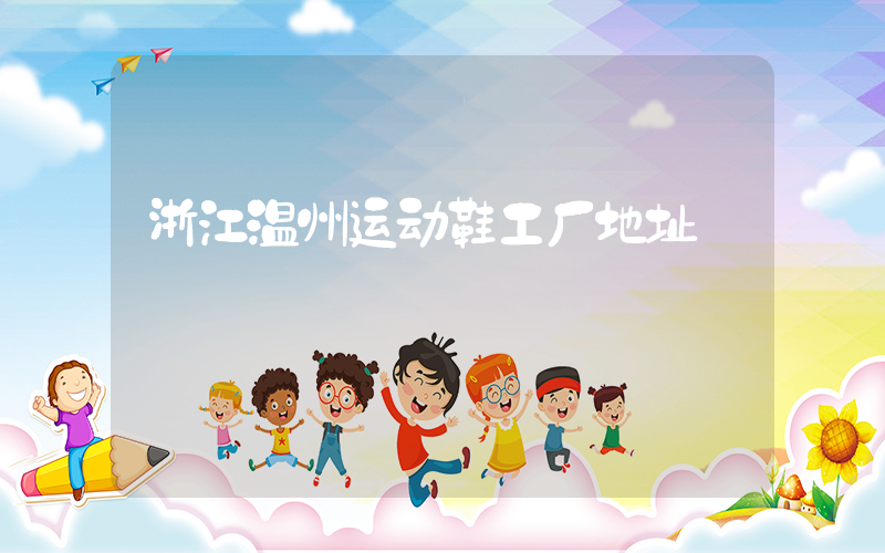 浙江温州运动鞋工厂地址插图