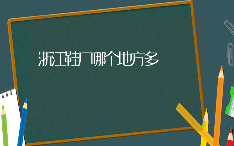 浙江鞋厂哪个地方多插图