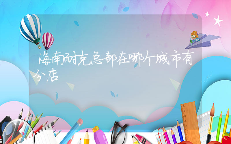 海南耐克总部在哪个城市有分店插图