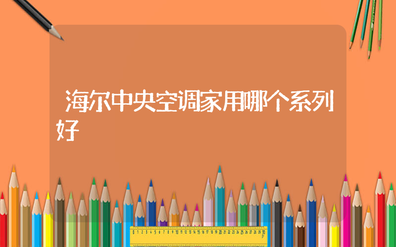 海尔中央空调家用哪个系列好插图