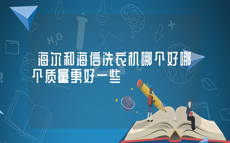 海尔和海信洗衣机哪个好哪个质量更好一些插图