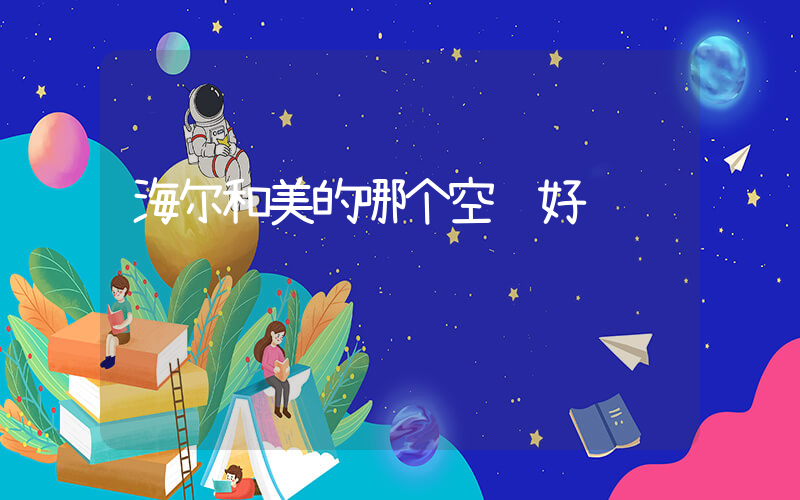 海尔和美的哪个空调好插图