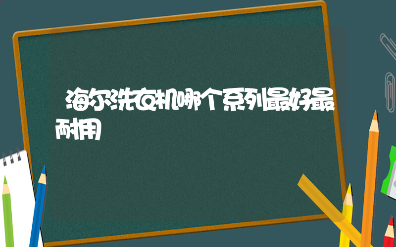 海尔洗衣机哪个系列最好最耐用插图