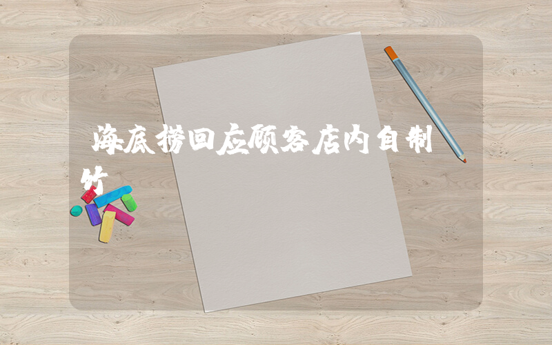 海底捞回应顾客店内自制腐竹插图
