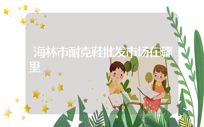 海林市耐克鞋批发市场在哪里插图