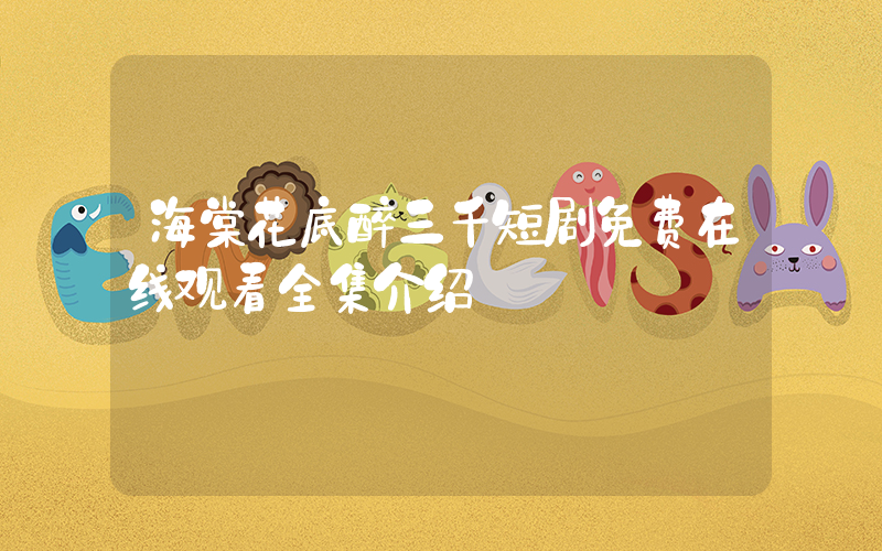 海棠花底醉三千短剧免费在线观看全集介绍插图