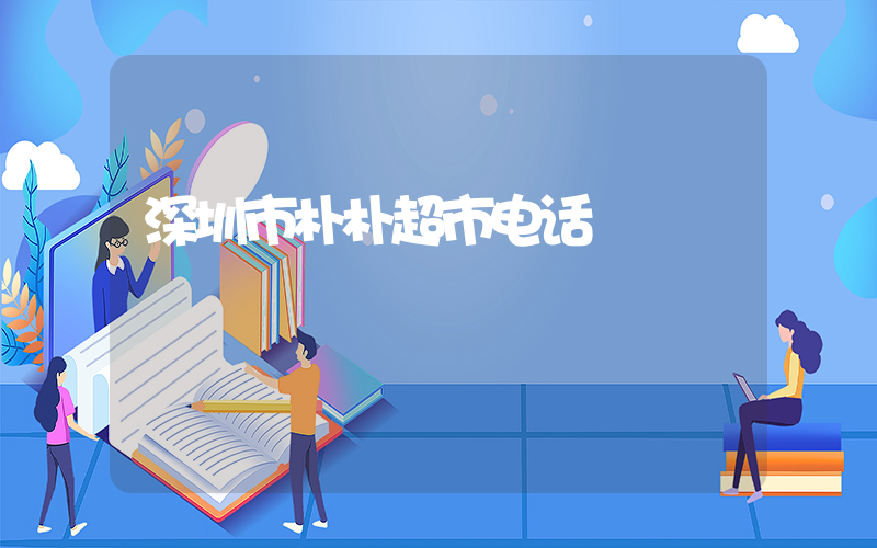 深圳市朴朴超市电话插图
