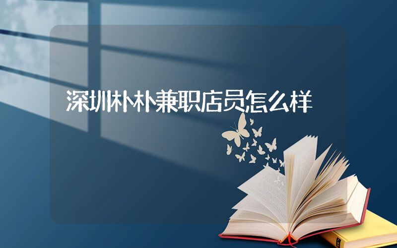 深圳朴朴兼职店员怎么样插图