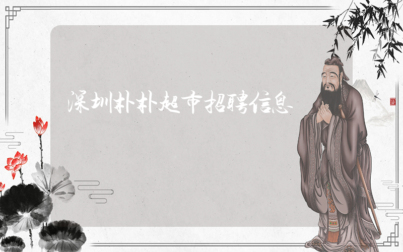 深圳朴朴超市招聘信息插图