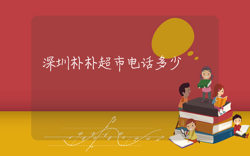 深圳朴朴超市电话多少插图