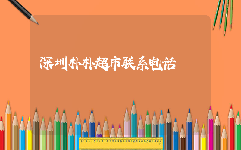 深圳朴朴超市联系电话插图 深圳朴朴超市联系电话插图
