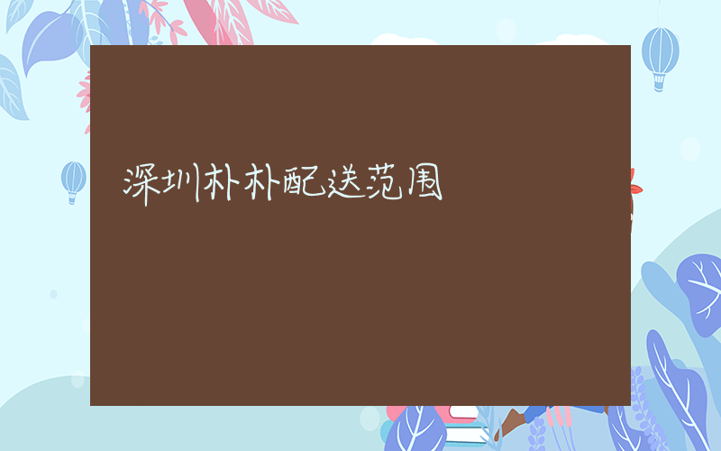 深圳朴朴配送范围插图