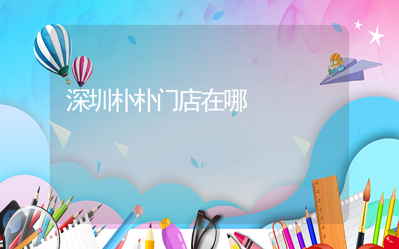 深圳朴朴门店在哪插图