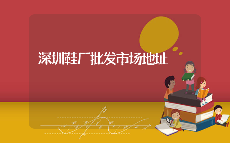 深圳鞋厂批发市场地址插图