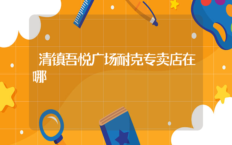 清镇吾悦广场耐克专卖店在哪插图