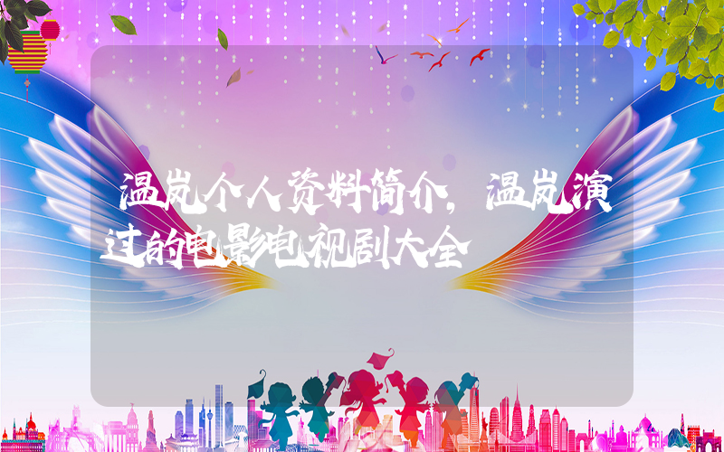 温岚个人资料简介，温岚演过的电影电视剧大全插图