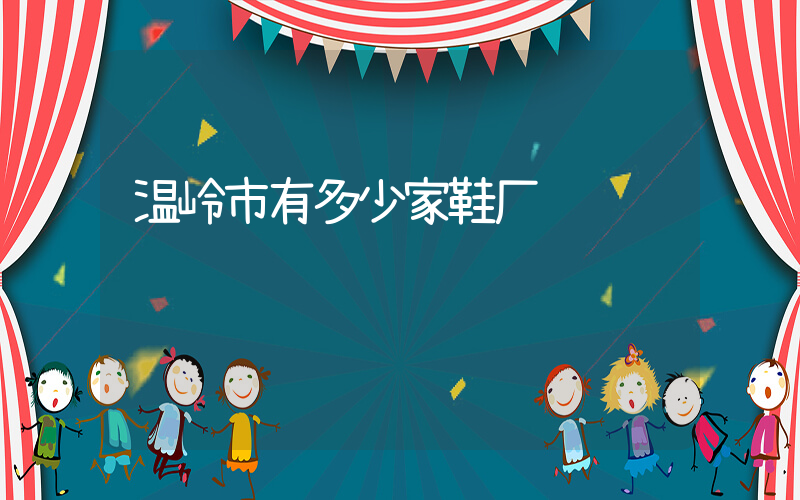 温岭市有多少家鞋厂插图