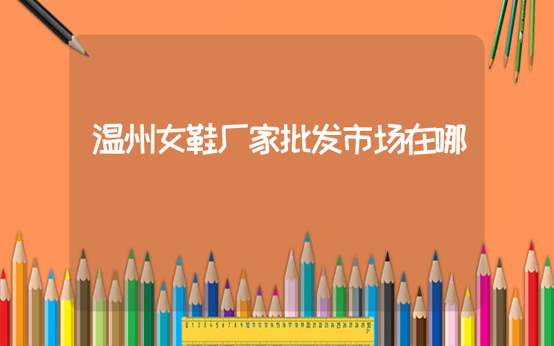 温州女鞋厂家批发市场在哪插图