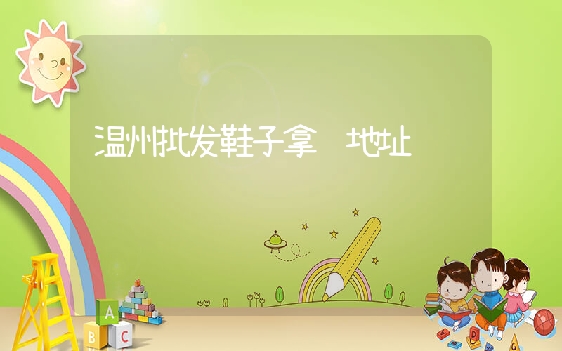 温州批发鞋子拿货地址插图