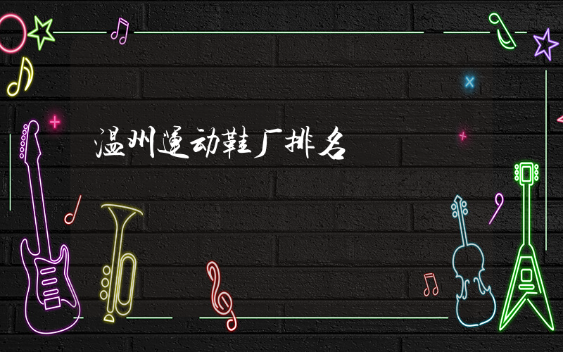 温州运动鞋厂排名插图