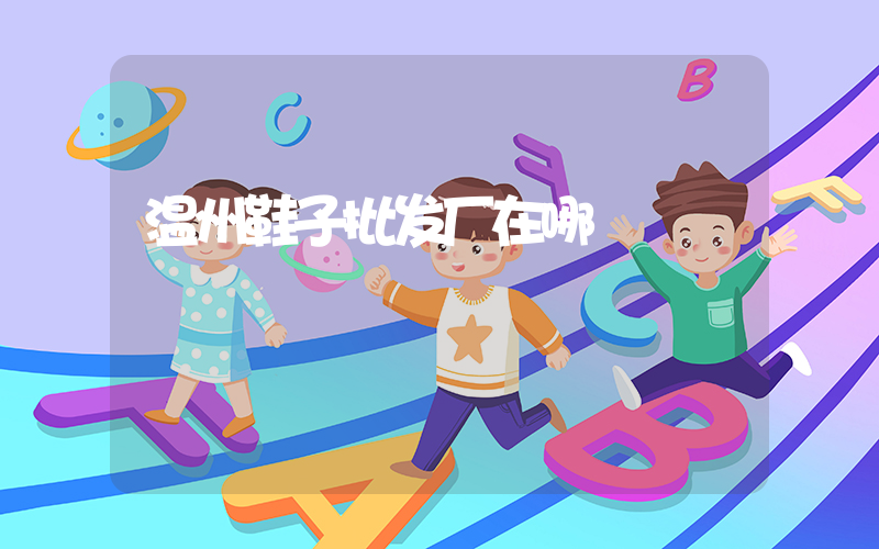 温州鞋子批发厂在哪插图