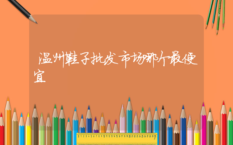 温州鞋子批发市场哪个最便宜插图
