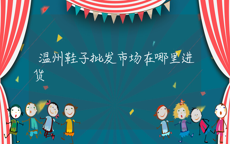 温州鞋子批发市场在哪里进货插图