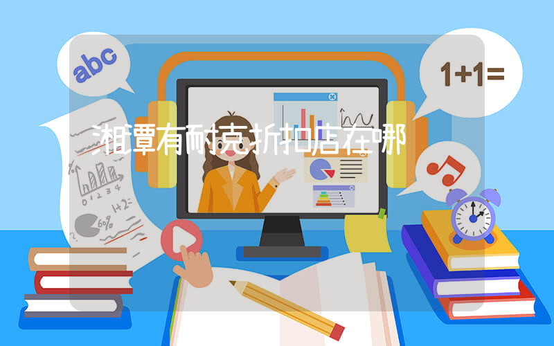 湘潭有耐克折扣店在哪插图