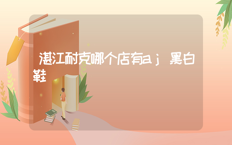 湛江耐克哪个店有aj黑白鞋插图