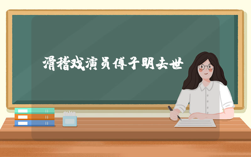 滑稽戏演员傅子明去世插图