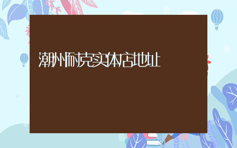 潮州耐克实体店地址插图
